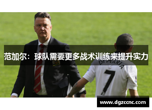 范加尔：球队需要更多战术训练来提升实力
