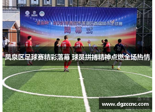凤泉区足球赛精彩落幕 球员拼搏精神点燃全场热情