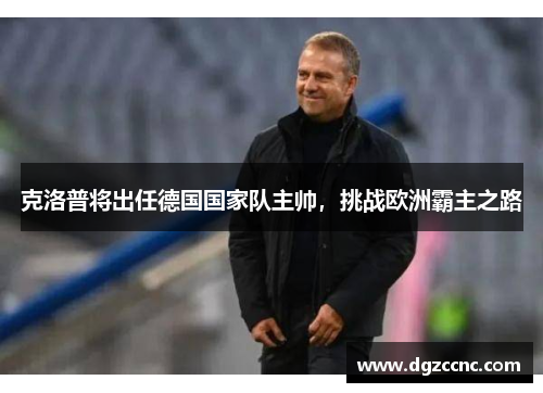 克洛普将出任德国国家队主帅，挑战欧洲霸主之路