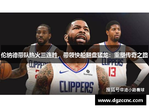 伦纳德带队热火三连胜，带领快船翻盘猛龙：重塑传奇之路