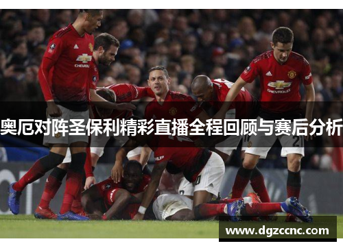 奥厄对阵圣保利精彩直播全程回顾与赛后分析